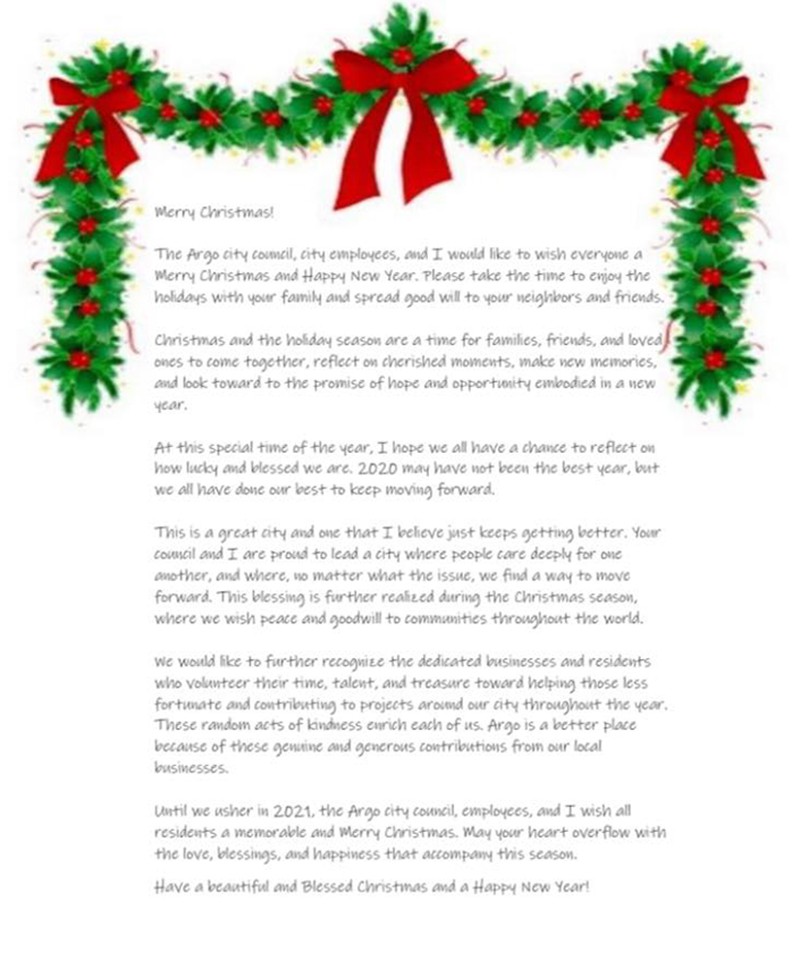 The Argo City Council, City Employees and I would like to wish everyone a Merry Christmas and Happy New Year.  Please take the time to enjoy the holiday with your family and spread good will to your neighbors and friends.  Mayor Betty Bradley